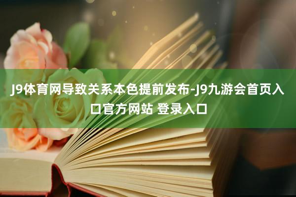 J9体育网导致关系本色提前发布-J9九游会首页入口官方网站 登录入口