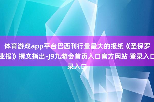 体育游戏app平台巴西刊行量最大的报纸《圣保罗业报》撰文指出-J9九游会首页入口官方网站 登录入口