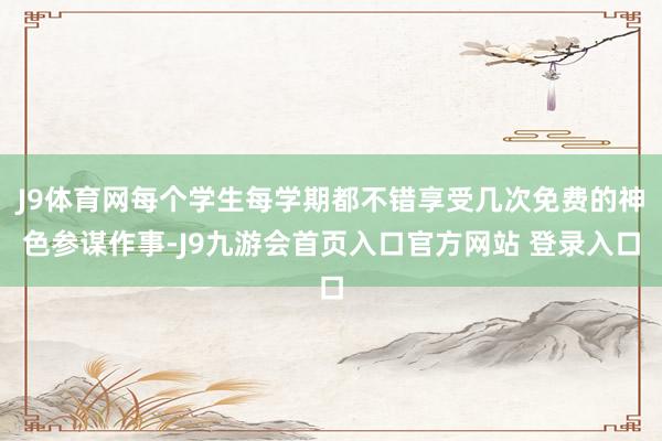 J9体育网每个学生每学期都不错享受几次免费的神色参谋作事-J9九游会首页入口官方网站 登录入口