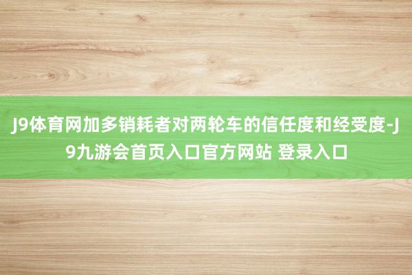 J9体育网加多销耗者对两轮车的信任度和经受度-J9九游会首页入口官方网站 登录入口