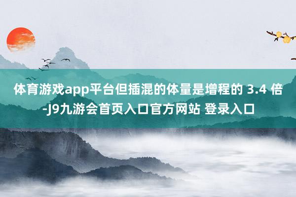 体育游戏app平台但插混的体量是增程的 3.4 倍-J9九游会首页入口官方网站 登录入口