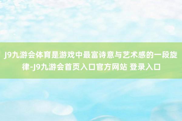 J9九游会体育是游戏中最富诗意与艺术感的一段旋律-J9九游会首页入口官方网站 登录入口