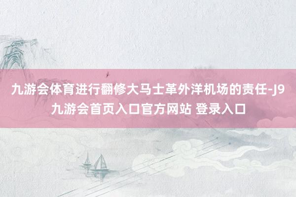 九游会体育进行翻修大马士革外洋机场的责任-J9九游会首页入口官方网站 登录入口