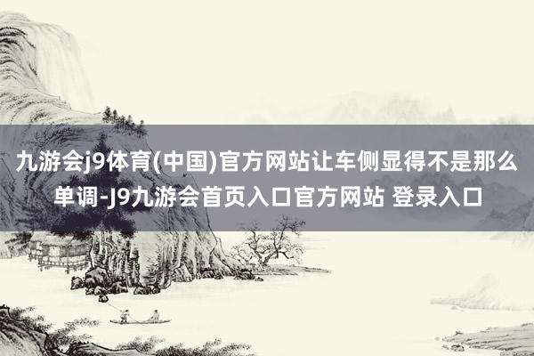 九游会j9体育(中国)官方网站让车侧显得不是那么单调-J9九游会首页入口官方网站 登录入口