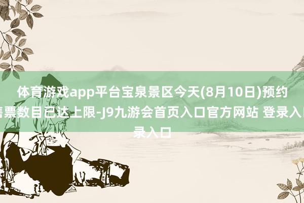 体育游戏app平台宝泉景区今天(8月10日)预约售票数目已达上限-J9九游会首页入口官方网站 登录入口