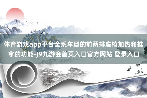 体育游戏app平台全系车型的前两排座椅加热和推拿的功能-J9九游会首页入口官方网站 登录入口