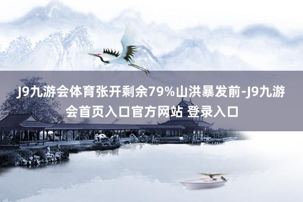 J9九游会体育张开剩余79%山洪暴发前-J9九游会首页入口官方网站 登录入口