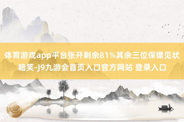 体育游戏app平台张开剩余81%其余三位保镖见状暗笑-J9九游会首页入口官方网站 登录入口