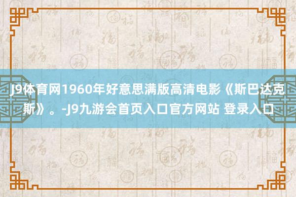 J9体育网1960年好意思满版高清电影《斯巴达克斯》。-J9九游会首页入口官方网站 登录入口