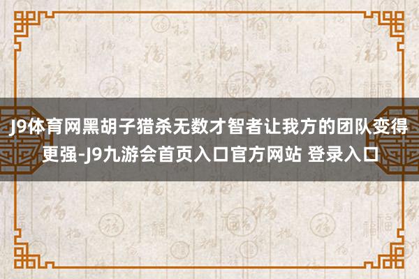 J9体育网黑胡子猎杀无数才智者让我方的团队变得更强-J9九游会首页入口官方网站 登录入口