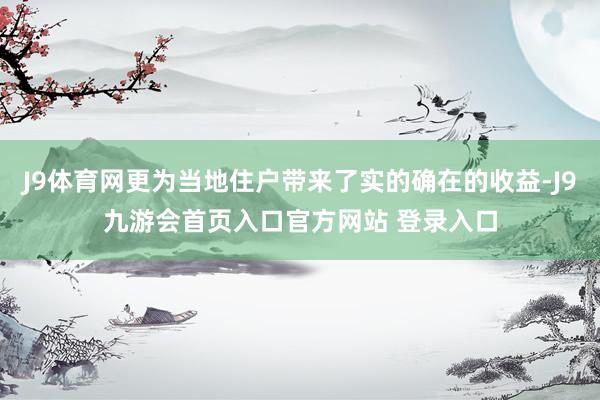 J9体育网更为当地住户带来了实的确在的收益-J9九游会首页入口官方网站 登录入口