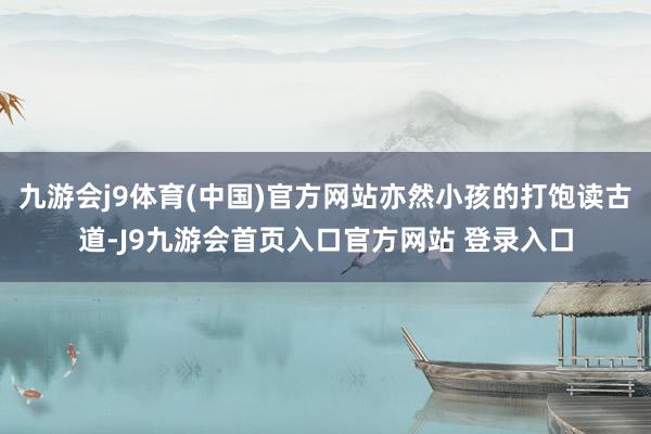 九游会j9体育(中国)官方网站亦然小孩的打饱读古道-J9九游会首页入口官方网站 登录入口
