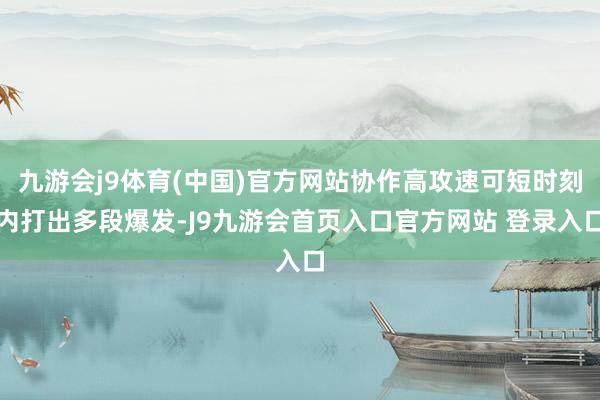 九游会j9体育(中国)官方网站协作高攻速可短时刻内打出多段爆发-J9九游会首页入口官方网站 登录入口