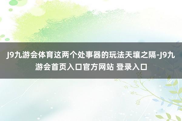 J9九游会体育这两个处事器的玩法天壤之隔-J9九游会首页入口官方网站 登录入口