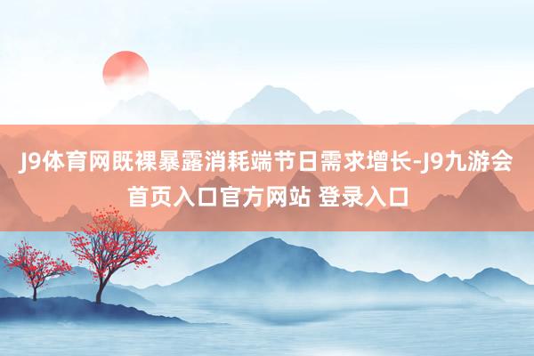J9体育网既裸暴露消耗端节日需求增长-J9九游会首页入口官方网站 登录入口