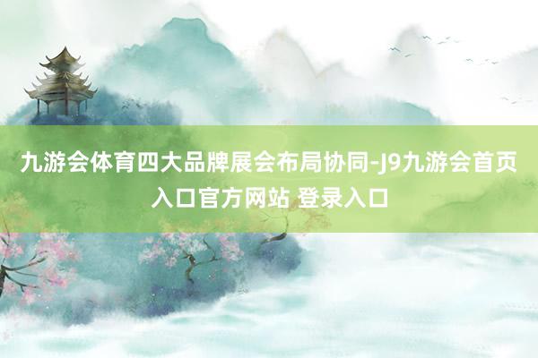 九游会体育四大品牌展会布局协同-J9九游会首页入口官方网站 登录入口