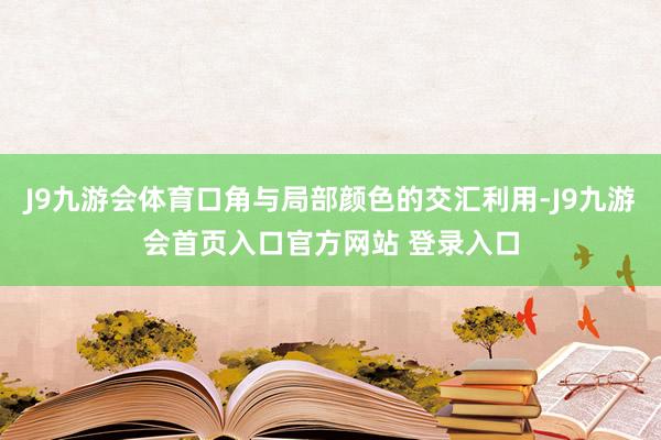 J9九游会体育口角与局部颜色的交汇利用-J9九游会首页入口官方网站 登录入口
