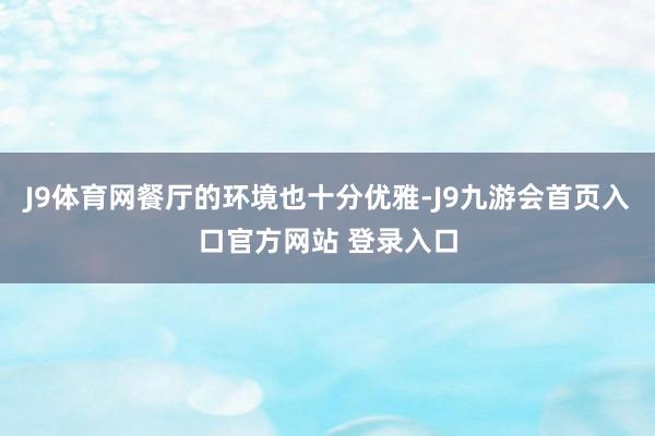 J9体育网餐厅的环境也十分优雅-J9九游会首页入口官方网站 登录入口