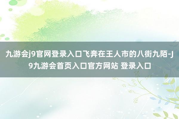 九游会j9官网登录入口飞奔在王人市的八街九陌-J9九游会首页入口官方网站 登录入口