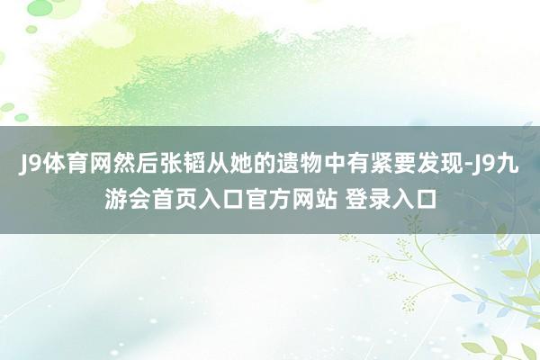 J9体育网然后张韬从她的遗物中有紧要发现-J9九游会首页入口官方网站 登录入口