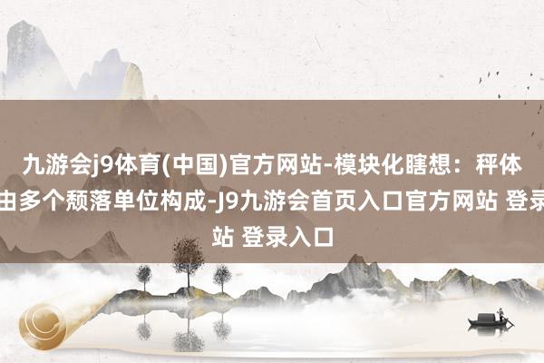 九游会j9体育(中国)官方网站-模块化瞎想：秤体闲居由多个颓落单位构成-J9九游会首页入口官方网站 登录入口