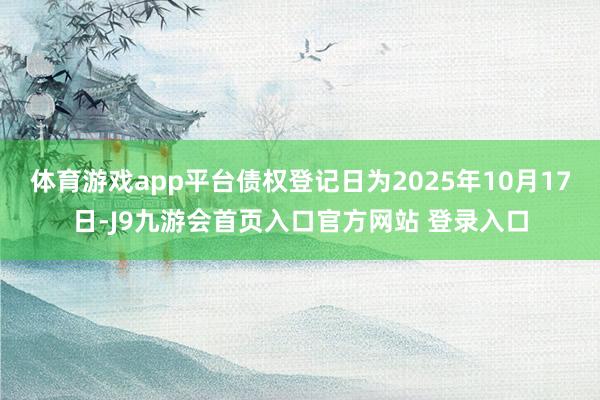 体育游戏app平台债权登记日为2025年10月17日-J9九游会首页入口官方网站 登录入口