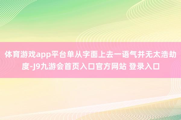 体育游戏app平台单从字面上去一语气并无太浩劫度-J9九游会首页入口官方网站 登录入口