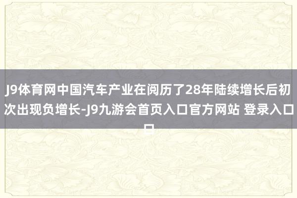 J9体育网中国汽车产业在阅历了28年陆续增长后初次出现负增长-J9九游会首页入口官方网站 登录入口