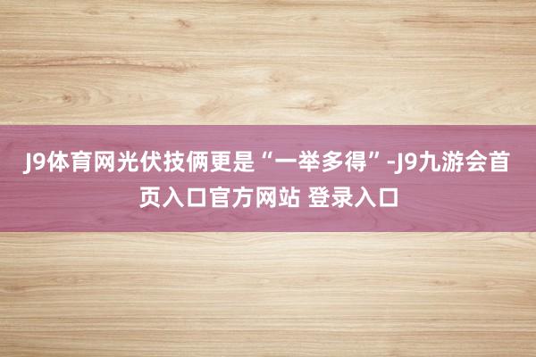 J9体育网光伏技俩更是“一举多得”-J9九游会首页入口官方网站 登录入口