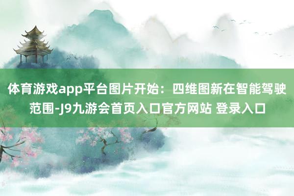 体育游戏app平台图片开始：四维图新在智能驾驶范围-J9九游会首页入口官方网站 登录入口