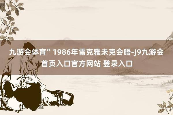 九游会体育”1986年雷克雅未克会晤-J9九游会首页入口官方网站 登录入口