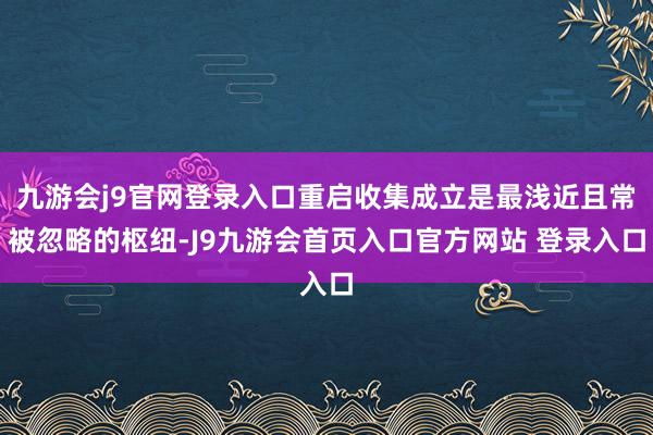 九游会j9官网登录入口重启收集成立是最浅近且常被忽略的枢纽-J9九游会首页入口官方网站 登录入口