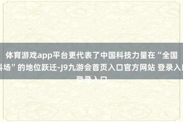 体育游戏app平台更代表了中国科技力量在“全国科场”的地位跃迁-J9九游会首页入口官方网站 登录入口