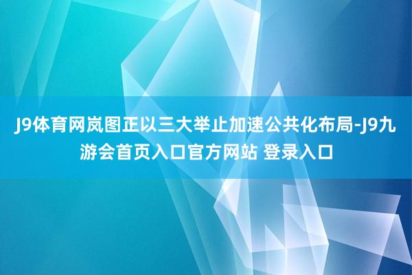 J9体育网岚图正以三大举止加速公共化布局-J9九游会首页入口官方网站 登录入口