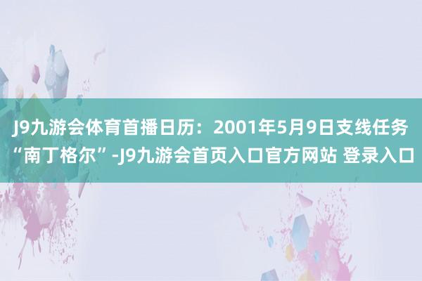 J9九游会体育首播日历：2001年5月9日支线任务“南丁格尔”-J9九游会首页入口官方网站 登录入口