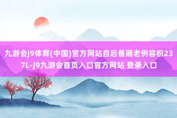 九游会j9体育(中国)官方网站自后备厢老例容积237L-J9九游会首页入口官方网站 登录入口